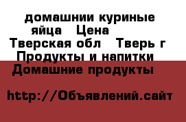 домашнии куриные яйца › Цена ­ 100 - Тверская обл., Тверь г. Продукты и напитки » Домашние продукты   